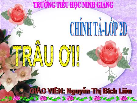 Bài giảng Chính tả Lớp 2 - Bài (Nghe-viết): Trâu ơi - Năm học 2018-2019 - Nguyễn Thị Bích Liên