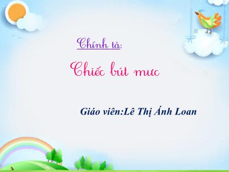 Bài giảng Chính tả Lớp 2 - Tuần 5, Bài: Chiếc bút mực - Lê Thị Ánh Loan Bài giảng Chính tả Lớp 2 - Tuần 5, Bài: Chiếc bút mực - Lê Thị Ánh Loan