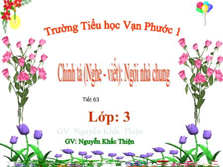 Bài giảng Chính tả Lớp 3 - Tiết 63, Bài (Nghe-viết): Ngôi nhà chung - Năm học 2018-2019 - Nguyễn Khắc Thiện