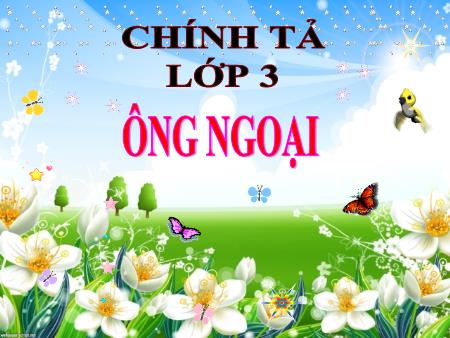 Bài giảng Chính tả Lớp 3 - Tiết 8, Bài (Nghe-viết): Ông ngoại - Năm học 2020-2021