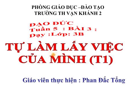 Bài giảng Đạo đức Lớp 3 - Tiết 1, Bài 3: Tự làm lấy việc của mình - Năm học 2019-2020 - Phan Đắc Tổng