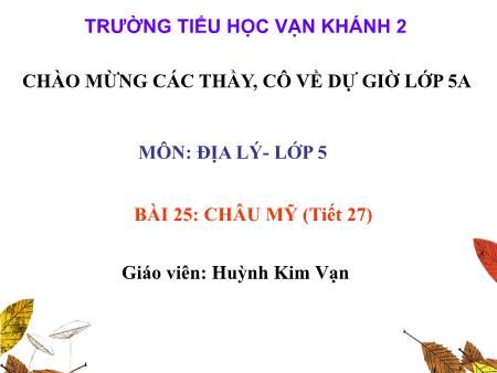 Bài giảng Địa lí 5 - Tiết 27, Bài 25: Châu Mỹ - Năm học 2018-2019 - Huỳnh Kim Vạn