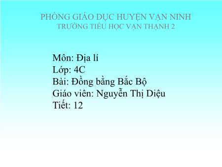 Bài giảng Địa lí Lớp 4 - Tiết 12, Bài: Đồng bằng Bắc Bộ - Năm học 2017-2018 - Nguyễn Thị Diệu