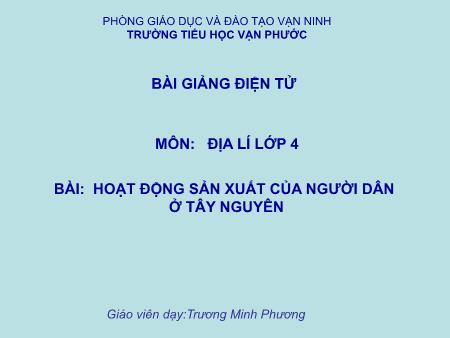 Bài giảng Địa lí Lớp 4 - Tiết 8, Bài: Hoạt động sản xuất của người dân ở Tây Nguyên - Năm học 2020-2021 - Trương Minh Phương