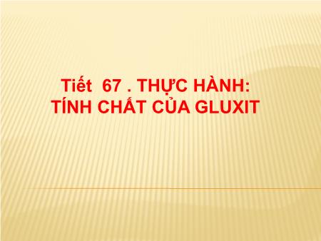 Bài giảng Hóa học 9 - Tiết 67: Thực hành Tính chất của gluxit