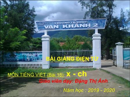 Bài giảng Học vần Lớp 1 - Bài 18: X, ch - Năm học 2019-2020 - Đặng Thị Ánh