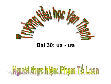 Bài giảng Học vần Lớp 1 - Bài 30: Ua, ưa - Năm học 2019-2020 - Phạm Tố Loan