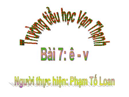 Bài giảng Học vần Lớp 1 - Bài 7: Ê, v - Năm học 2019-2020 - Phạm Tố Loan