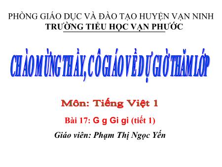 Bài giảng Học vần Lớp 1 - Tiết 1, Bài 17: G g, Gi gi - Năm học 2020-2021 - Phạm Thị Ngọc Yến