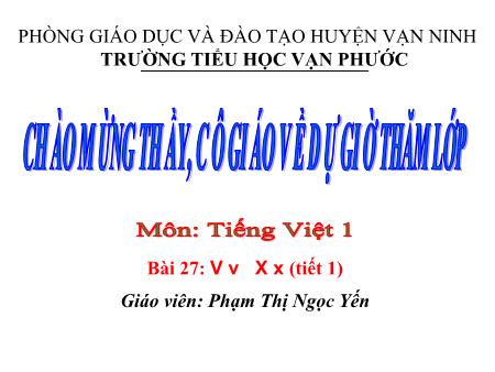 Bài giảng Học vần Lớp 1 - Tiết 1, Bài 27: V v, X x - Năm học 2020-2021 - Phạm Thị Ngọc Yến