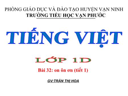 Bài giảng Học vần Lớp 1 - Tiết 1, Bài 32: On ôn ơn - Năm học 2020-2021 - Trần Thị Hoa Bài giảng Học vần Lớp 1 - Tiết 1, Bài 32: On ôn ơn - Năm học 2020-2021 - Trần Thị Hoa