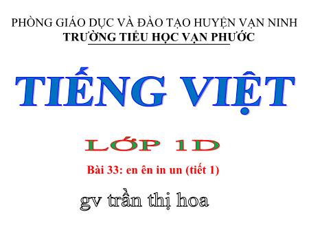 Bài giảng Học vần Lớp 1 - Tiết 1, Bài 33: En ên in un - Năm học 2020-2021 - Trần Thị Hoa