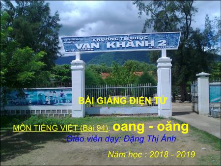 Bài giảng Học vần Lớp 1 - Tiết 1, Bài 94: Oang, oăng - Năm học 2018-2019 - Đặng Thị Ánh
