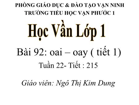 Bài giảng Học vần Lớp 1 - Tiết 215, Bài 92: Oai, oay - Năm học 2018-2019 - Ngô Thị Kim Dung