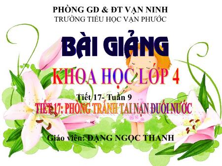 Bài giảng Khoa học Lớp 4 - Tiết 17: Phòng tránh tai nạn đuối nước - Năm học 2020-2021 - Đặng Ngọc Thanh