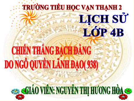 Bài giảng Lịch sử 4 - Bài: Chiến thắng Bạch Đằng do Ngô Quyền lãnh đạo (năm 938) - Năm học 2017-2018 - Nguyễn Thị Hương Hoà