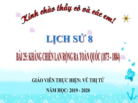 Bài giảng Lịch sử 8 - Bài 25: Kháng chiến lan rộng ra toàn quốc (1873-1884) - Năm học 2019-2020 - Vũ Thị Tứ