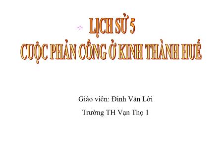 Bài giảng Lịch sử Lớp 5 - Bài: Cuộc phản công ở kinh thành Huế - Năm học 2019-2020 - Đinh Văn Lời