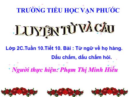Bài giảng Luyện từ và câu Lớp 2 - Tiết 10, Bài: Từ ngữ về họ hàng. Dấu chấm, dấu chấm hỏi - Năm học 2020-2021 - Phạm Thị Minh Hiếu
