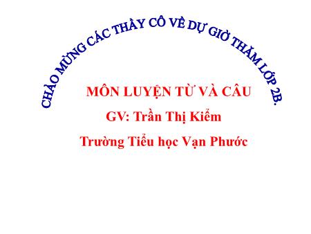 Bài giảng Luyện từ và câu Lớp 2 - Tiết 7, Bài: Từ ngữ về môn học. Từ chỉ hoạt động - Năm học 2020-2021 - Trần Thị Kiểm Bài giảng Luyện từ và câu Lớp 2 - Tiết 7, Bài: Từ ngữ về môn học. Từ chỉ hoạt động - Năm học 2020-2021 - Trần Thị Kiểm