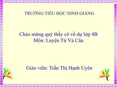 Bài giảng Luyện từ và câu Lớp 4 - Bài: Chủ ngữ trong câu kể Ai thế nào - Năm học 2018-2019 - Trần Thị Hạnh Uyên