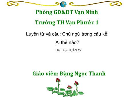 Bài giảng Luyện từ và câu Lớp 4 - Tiết 43, Bài: Chủ ngữ trong câu kể Ai thế nào - Năm học 2018-2019 - Đặng Ngọc Thanh