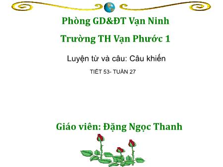 Bài giảng Luyện từ và câu Lớp 4 - Tiết 53, Bài: Câu khiến - Năm học 2018-2019 - Đặng Ngọc Thanh