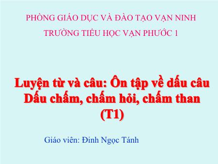 Bài giảng Luyện từ và câu Lớp 5 - Tiết 1, Bài: Ôn tập về dấu câu. Dấu chấm, chấm hỏi, chấm than - Năm học 2018-2019 - Đinh Ngọc Tánh