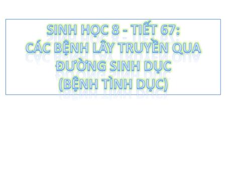 Bài giảng Sinh học 8 - Tiết 67: Các bệnh lây truyền qua đường sinh dục (bệnh tình dục)