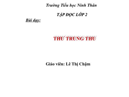 Bài giảng Tập đọc Lớp 2 - Bài: Thư trung thu - Lê Thị Chậm Bài giảng Tập đọc Lớp 2 - Bài: Thư trung thu - Lê Thị Chậm