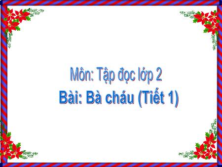 Bài giảng Tập đọc Lớp 2 - Tiết 1, Bài: Bà cháu