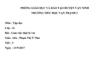 Bài giảng Tập đọc Lớp 2 - Tiết 3, Bài: Làm việc thật là vui - Năm học 2017-2018 - Phạm Thị Ý Như