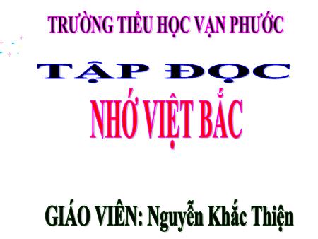 Bài giảng Tập đọc Lớp 3 - Tiết 42, Bài: Nhớ Việt Bắc - Năm học 2020-2021 - Nguyễn Khắc Thiện