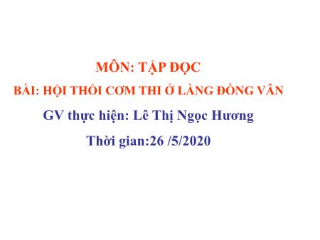 Bài giảng Tập đọc Lớp 5 - Bài: Hội thổi cơm thi ở làng Đồng Vân - Năm học 2019-2020 - Lê Thị Ngọc Hương