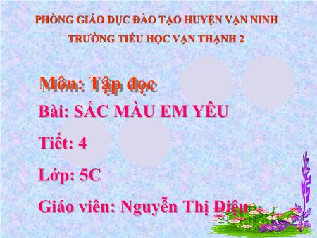 Bài giảng Tập đọc Lớp 5 - Tiết 4, Bài: Sắc màu em yêu - Năm học 2017-2018 - Nguyễn Thị Diệu Bài giảng Tập đọc Lớp 5 - Tiết 4, Bài: Sắc màu em yêu - Năm học 2017-2018 - Nguyễn Thị Diệu