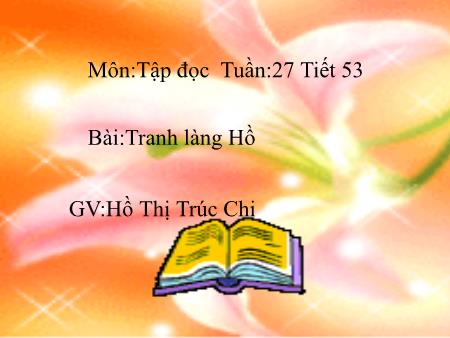 Bài giảng Tập đọc Lớp 5 - Tiết 53, Bài: Tranh làng Hồ - Năm học 2018-2019 - Hồ Thị Trúc Chi