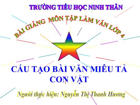 Bài giảng Tập làm văn Lớp 4 - Bài: Cấu tạo của bài văn miêu tả con vật - Nguyễn Thị Thanh Hương Bài giảng Tập làm văn Lớp 4 - Bài: Cấu tạo của bài văn miêu tả con vật - Nguyễn Thị Thanh Hương