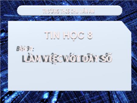 Bài giảng Tin học 8 - Bài 9: Làm việc với dãy số - Trường THCS Chu Văn An Bài giảng Tin học 8 - Bài 9: Làm việc với dãy số - Trường THCS Chu Văn An