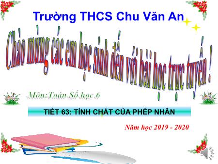 Bài giảng Toán 6 - Tiết 63, Bài 12: Tính chất của phép nhân - Năm học 2019-2020 - Trường THCS Chu Văn An Bài giảng Toán 6 - Tiết 63, Bài 12: Tính chất của phép nhân - Năm học 2019-2020 - Trường THCS Chu Văn An