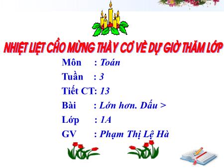 Bài giảng Toán Lớp 1 - Tiết 13, Bài: Lớn hơn. Dấu > - Năm học 2019-2020 - Phạm Thị Lệ Hà