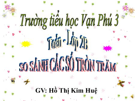 Bài giảng Toán Lớp 2 - Bài: So sánh các số tròn trăm - Năm học 2017-2018 - Hồ Thị Kim Huệ