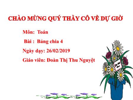 Bài giảng Toán Lớp 3 - Bài: Bảng chia 4 - Năm học 2018-2019 - Đoàn Thị Thu Nguyệt Bài giảng Toán Lớp 3 - Bài: Bảng chia 4 - Năm học 2018-2019 - Đoàn Thị Thu Nguyệt
