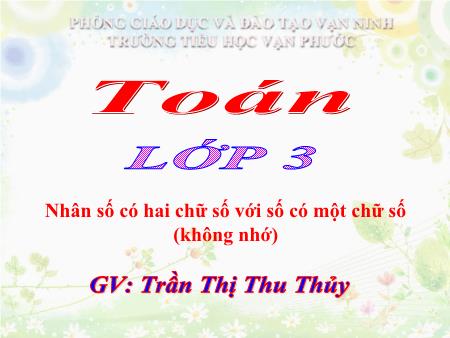 Bài giảng Toán Lớp 3 - Bài: Nhân số có hai chữ số với số có một chữ số (không nhớ) - Năm học 2020-2021 - Trần Thị Thu Thủy Bài giảng Toán Lớp 3 - Bài: Nhân số có hai chữ số với số có một chữ số (không nhớ) - Năm học 2020-2021 - Trần Thị Thu Thủy