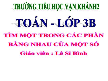 Bài giảng Toán Lớp 3 - Bài: Tìm một trong các thành phần bằng nhau của một số - Năm học 2019-2020 - Lê Sĩ Bình
