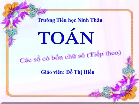 Bài giảng Toán Lớp 3 - Tiết 93, Bài: Các số có bốn chữ số (Tiếp theo) - Năm học 2019-2020 - Đỗ Thị Hiền Bài giảng Toán Lớp 3 - Tiết 93, Bài: Các số có bốn chữ số (Tiếp theo) - Năm học 2019-2020 - Đỗ Thị Hiền