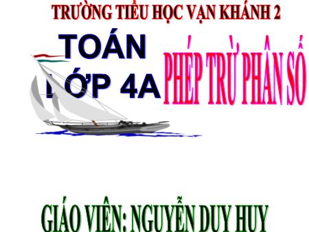 Bài giảng Toán Lớp 4 - Bài: Phép trừ phân số - Nguyễn Duy Huy