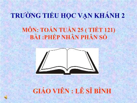Bài giảng Toán Lớp 4 - Tiết 121, Bài: Phép nhân phân số - Năm học 2018-2019 - Lê Sĩ Bình