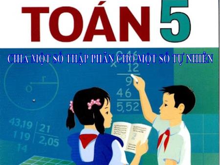 Bài giảng Toán Lớp 5 - Bài: Chia một số thập phân cho một số tự nhiên - Năm học 2018-2019