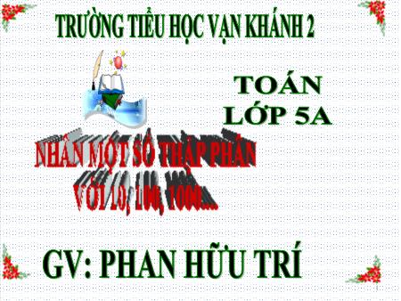 Bài giảng Toán Lớp 5 - Bài: Nhân một số thập phân với 10, 100, 1000,… - Năm học 2019-2020 - Phan Hữu Trí