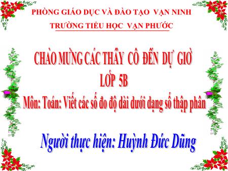 Bài giảng Toán Lớp 5 - Tiết 40, Bài: Viết các số đo độ dài dưới dạng số thập phân - Năm học 2020-2021 - Huỳnh Đức Dũng Bài giảng Toán Lớp 5 - Tiết 40, Bài: Viết các số đo độ dài dưới dạng số thập phân - Năm học 2020-2021 - Huỳnh Đức Dũng